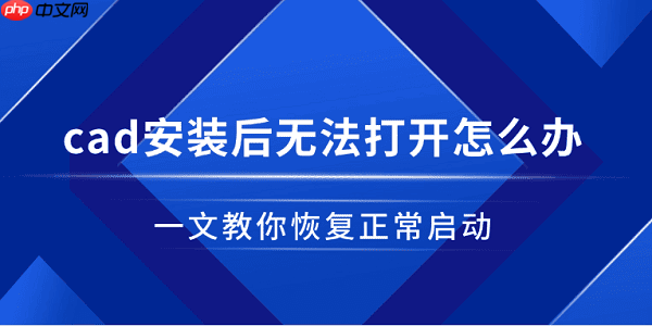 cad安装后无法打开怎么办 一文教你恢复正常启动
