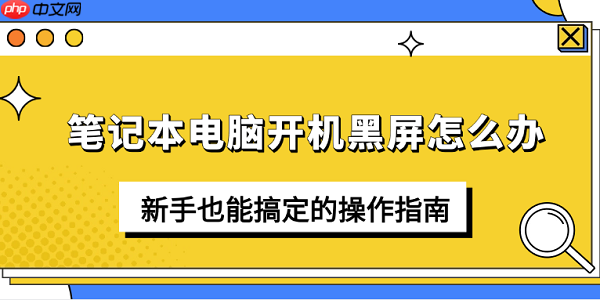笔记本电脑开机黑屏怎么办 新手也能搞定的操作指南