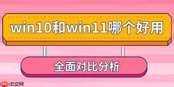 win10和win11哪个好用 全面对比分析