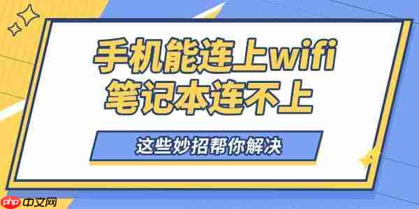 手机能连上wifi笔记本连不上怎么回事 这些妙招帮你解决！