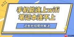 手机能连上wifi笔记本连不上怎么回事 这些妙招帮你解决！