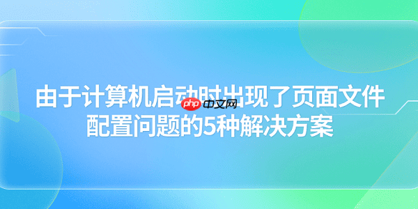 由于计算机启动时出现了页面文件配置问题的5种解决方案