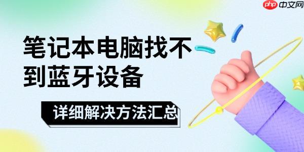 笔记本电脑找不到蓝牙设备怎么办 详细解决方法汇总