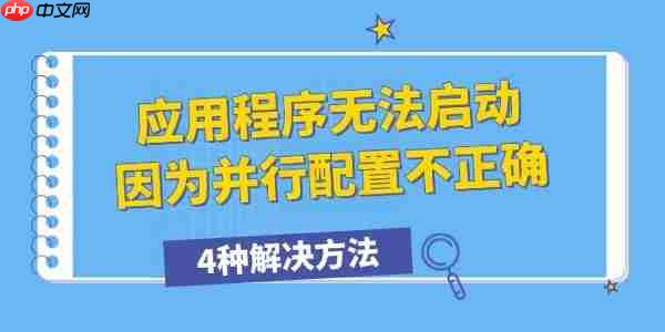 应用程序无法启动因为并行配置不正确怎么办 4种解决方法