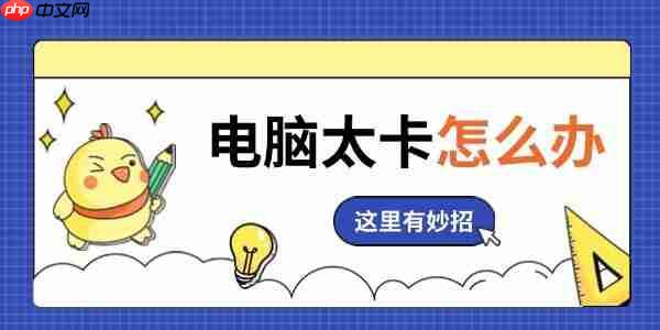 电脑太卡怎么办 这里有妙招!