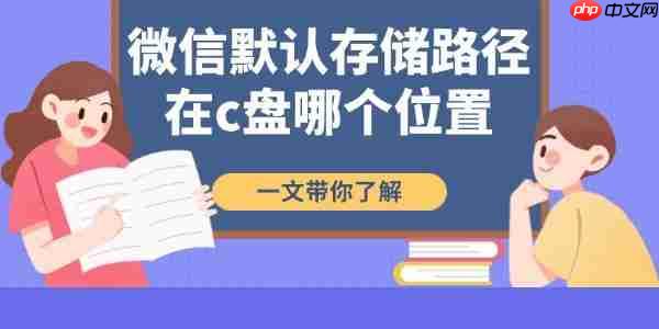 微信默认存储路径在c盘哪个位置 一文带你了解