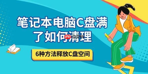 笔记本电脑C盘满了如何清理 6种方法释放C盘空间