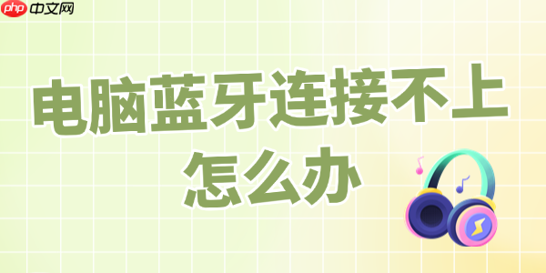 电脑蓝牙连接不上怎么办 完整教程来了