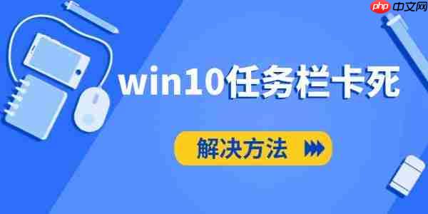win10任务栏卡死怎么办 电脑任务栏无响应的解决方法