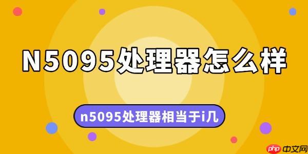 N5095处理器怎么样 n5095处理器相当于i几