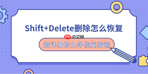 Shift+Delete删除怎么恢复 超详细的文件恢复指南