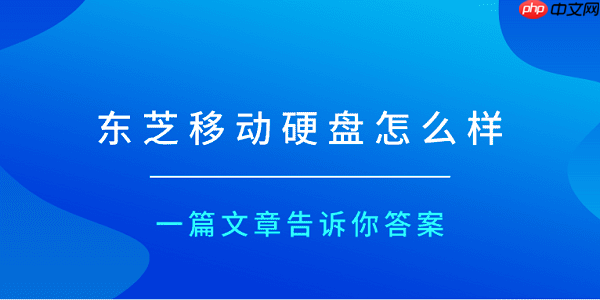 东芝移动硬盘怎么样?一篇文章告诉你答案