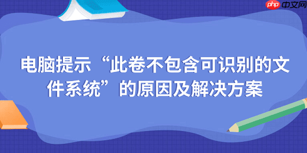 电脑提示“此卷不包含可识别的文件系统”的原因及解决方案