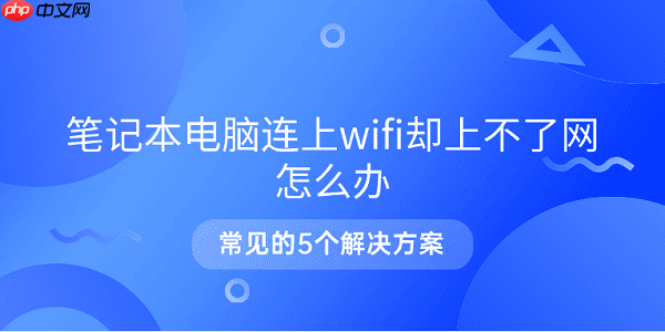 笔记本电脑连上wifi却上不了网怎么办 常见的5个解决方案