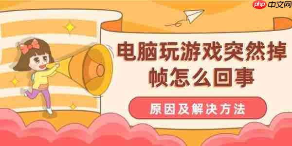 电脑玩游戏突然掉帧怎么回事 原因及解决方法