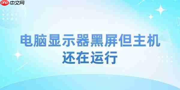 电脑显示器黑屏但主机还在运行 4个方法恢复正常