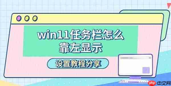 win11任务栏怎么靠左显示 设置教程分享