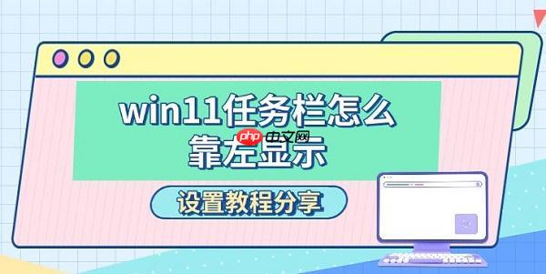 win11任务栏怎么靠左显示 设置教程分享