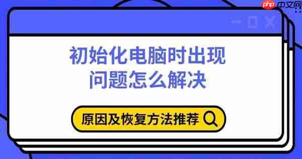 初始化电脑时出现问题怎么解决 原因及恢复方法推荐