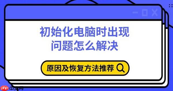 初始化电脑时出现问题怎么解决 原因及恢复方法推荐