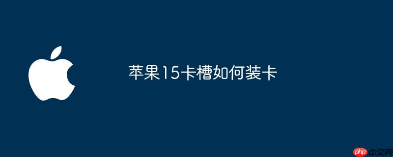 苹果15卡槽如何装卡