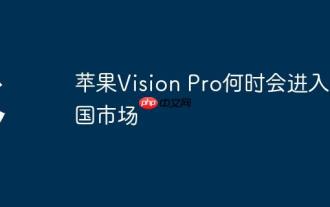 Quand Apple Vision Pro entrera sur le marché chinois
