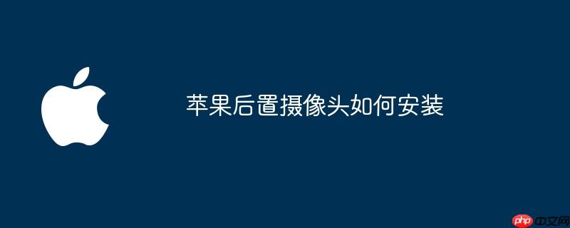 苹果后置摄像头如何安装