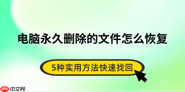 电脑永久删除的文件怎么恢复 5种实用方法快速找回