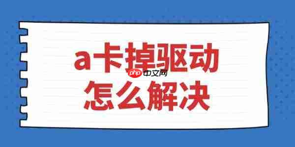 a卡掉驱动怎么解决 最简单的解决方法