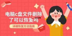 电脑c盘文件删除了可以恢复吗 详细恢复方法指南