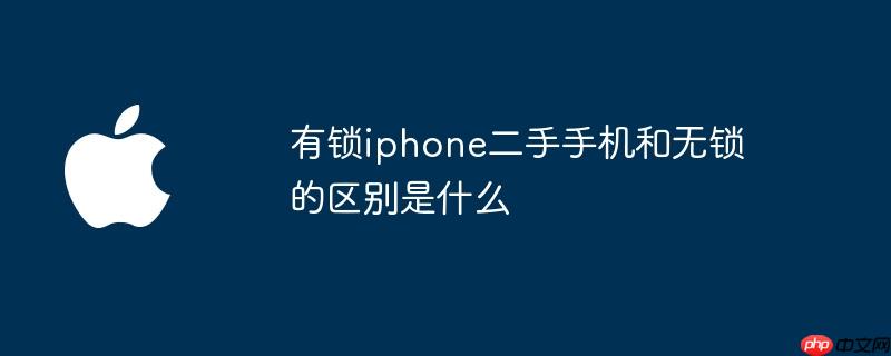 有锁iphone二手手机和无锁的区别是什么