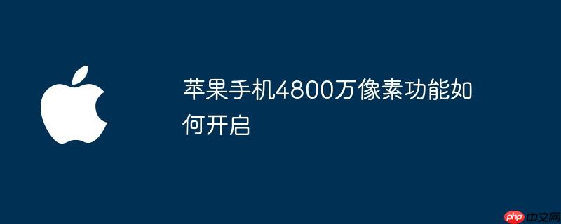 苹果手机4800万像素功能如何开启