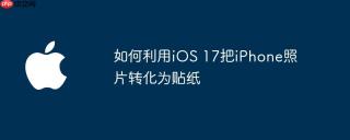 如何利用iOS 17把iPhone照片转化为贴纸