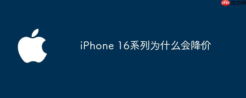 iPhone 16系列为什么会降价
