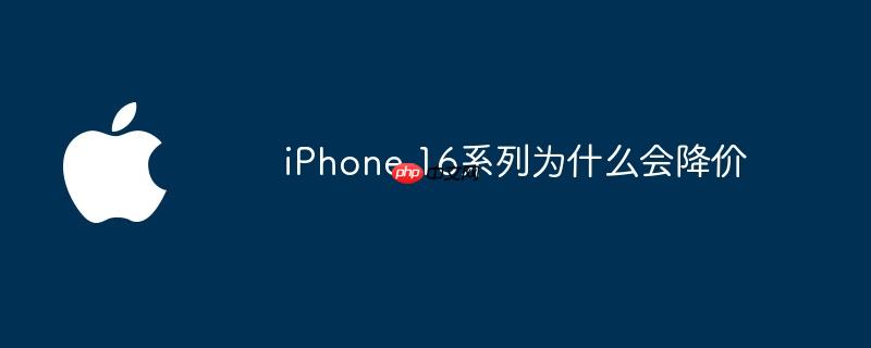 iphone 16系列为什么会降价