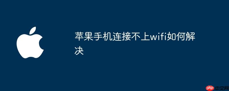 苹果手机连接不上wifi如何解决