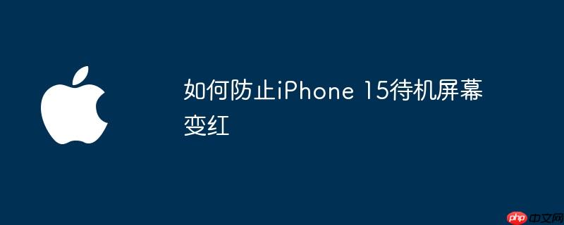 如何防止iPhone 15待机屏幕变红