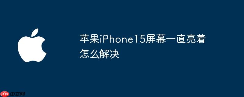 苹果iphone15屏幕一直亮着怎么解决