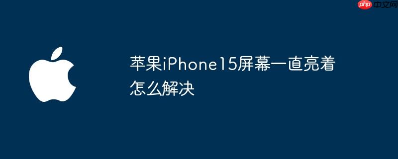 苹果iPhone15屏幕一直亮着怎么解决