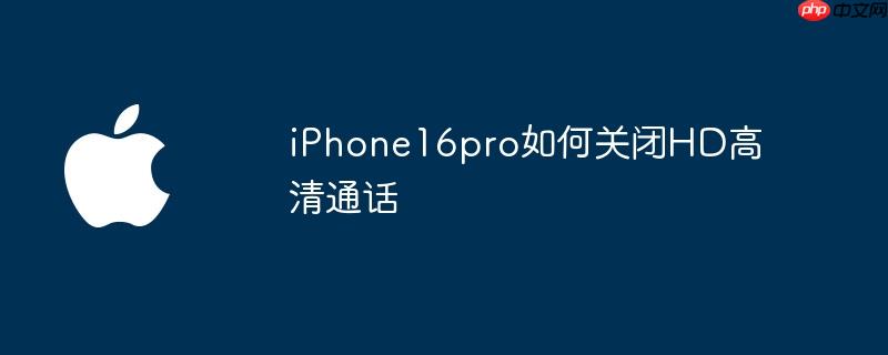 iphone16pro如何关闭hd高清通话