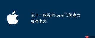 双十一购买iPhone15优惠力度有多大