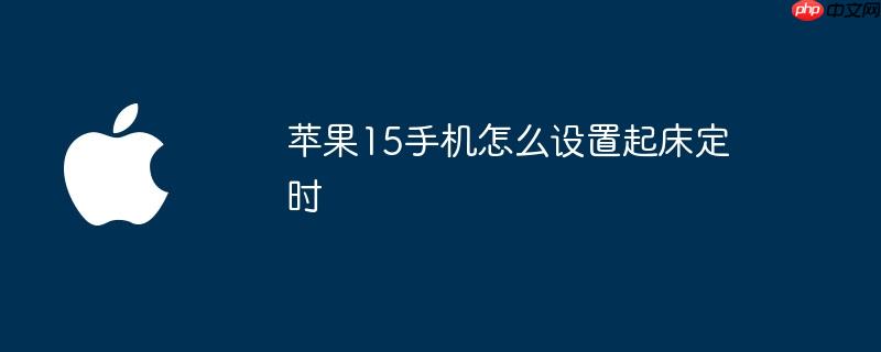 苹果15手机怎么设置起床定时