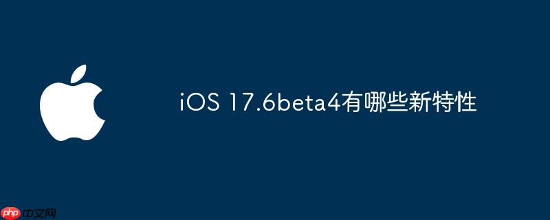 ios 17.6beta4有哪些新特性