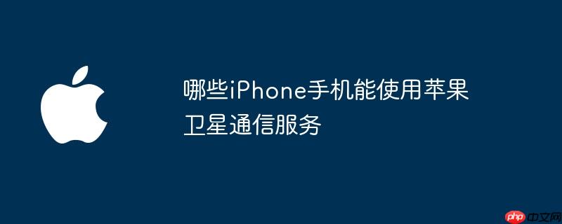 哪些iphone手机能使用苹果卫星通信服务