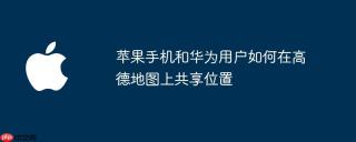 苹果手机和华为用户如何在高德地图上共享位置