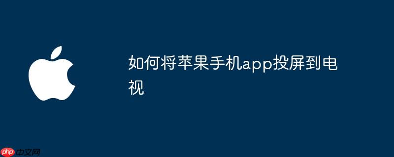 如何将苹果手机app投屏到电视