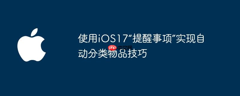 使用iOS17“提醒事项”实现自动分类物品技巧