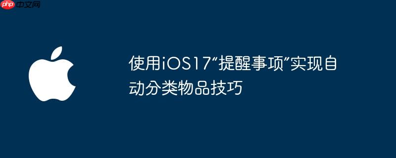 使用ios17“提醒事项”实现自动分类物品技巧