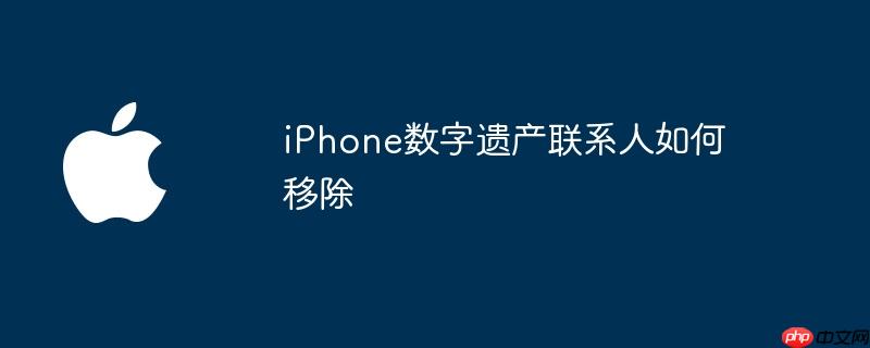 iphone数字遗产联系人如何移除