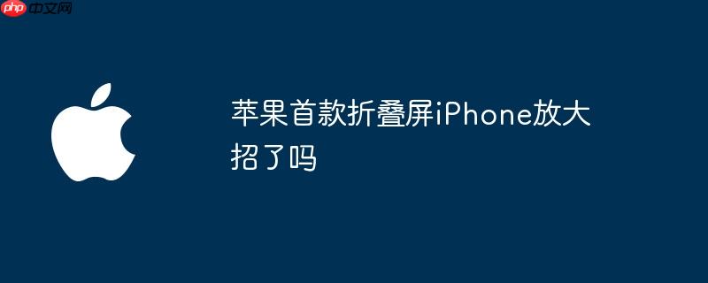 苹果首款折叠屏iPhone放大招了吗